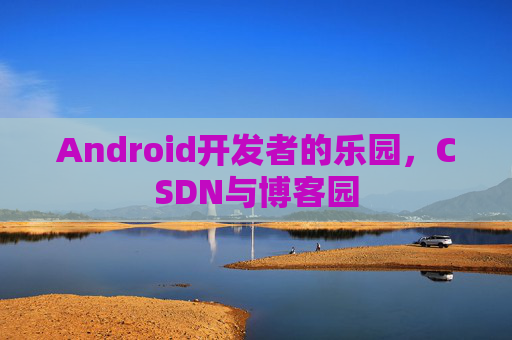 Android开发者的乐园，CSDN与博客园